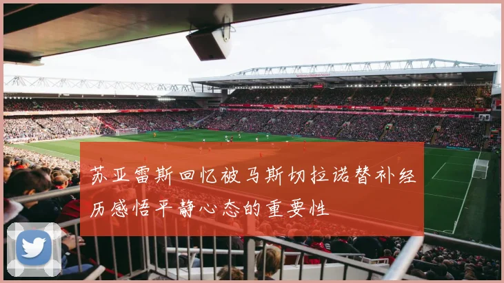苏亚雷斯回忆被马斯切拉诺替补经历感悟平静心态的重要性