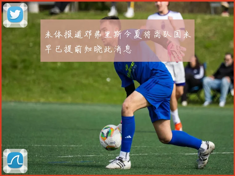 米体报道邓弗里斯今夏将离队国米早已提前知晓此消息