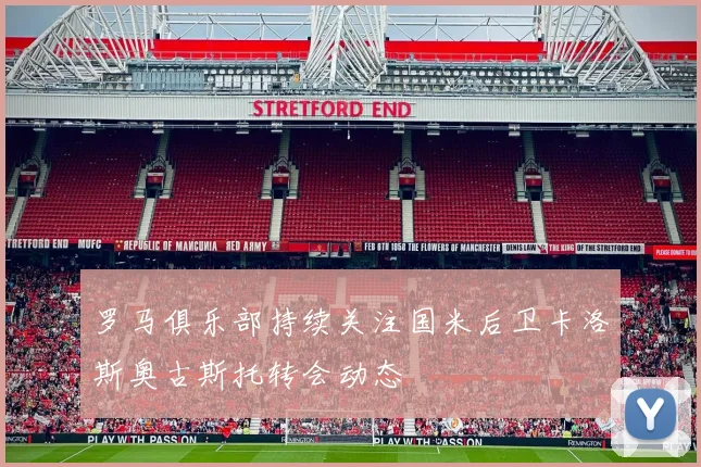 罗马俱乐部持续关注国米后卫卡洛斯奥古斯托转会动态